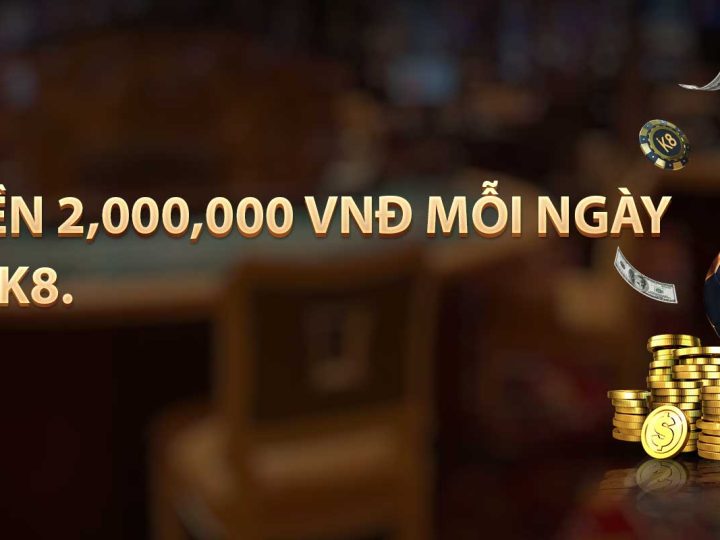 Thưởng Nạp Tiền Mỗi Ngày 2.000.000 Mỗi Ngày Khi Gửi Tiền Tại K8