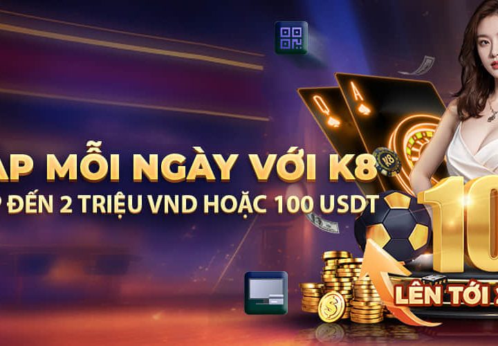 THƯỞNG NẠP MỖI NGÀY VỚI K8 – TẶNG 10% TIỀN NẠP ĐẾN 2 TRIỆU VNĐ HOẶC 100 USDT