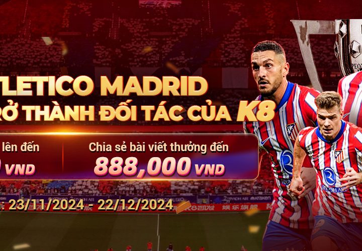 CLB ATLETICO MADRID CHÍNH THỨC TRỞ THÀNH ĐỐI TÁC CỦA K8